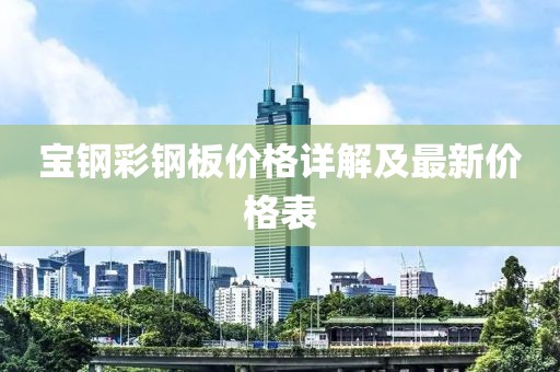 寶鋼彩鋼板價格詳解及最新價格表
