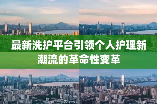 最新洗護平臺引領個人護理新潮流的革命性變革