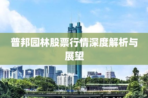 普邦園林股票行情深度解析與展望
