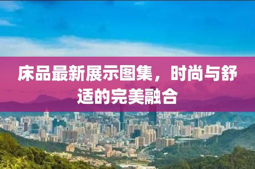 床品最新展示圖集，時尚與舒適的完美融合