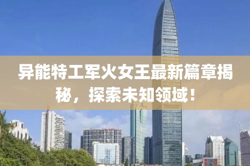 異能特工軍火女王最新篇章揭秘，探索未知領(lǐng)域！