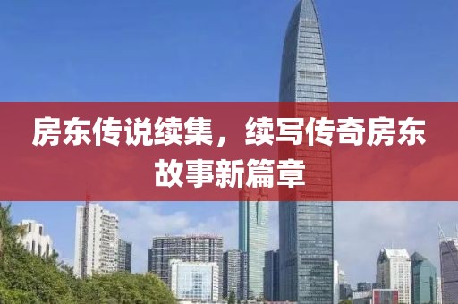 房東傳說續(xù)集，續(xù)寫傳奇房東故事新篇章