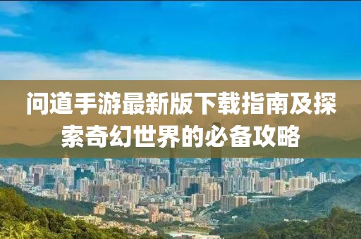 問道手游最新版下載指南及探索奇幻世界的必備攻略