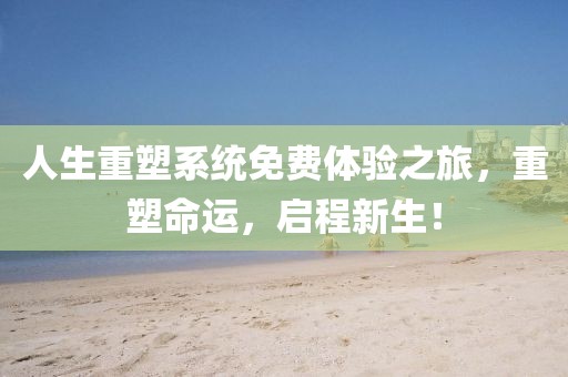 人生重塑系統(tǒng)免費體驗之旅，重塑命運，啟程新生！