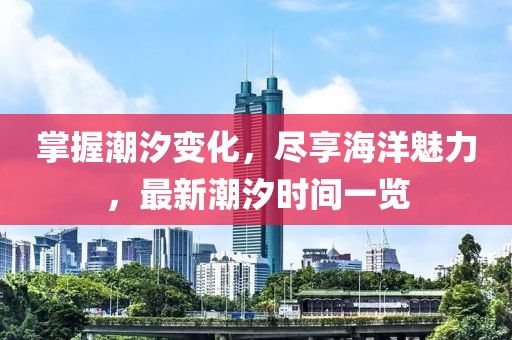 掌握潮汐變化，盡享海洋魅力，最新潮汐時(shí)間一覽