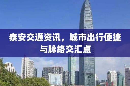 泰安交通資訊，城市出行便捷與脈絡(luò)交匯點(diǎn)