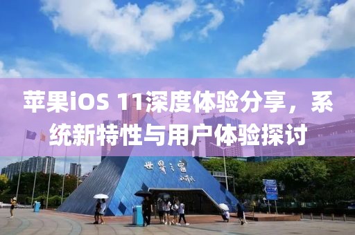 蘋果iOS 11深度體驗分享，系統(tǒng)新特性與用戶體驗探討