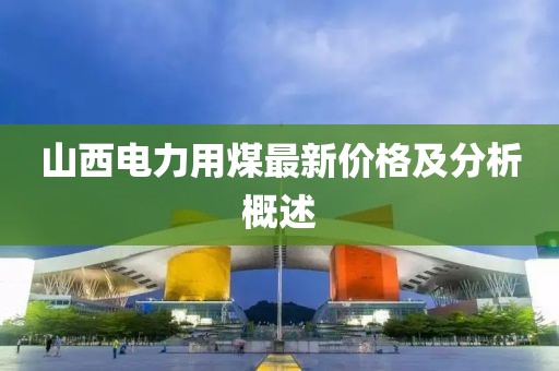 山西電力用煤最新價(jià)格及分析概述