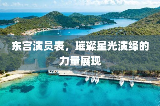 東宮演員表，璀璨星光演繹的力量展現(xiàn)