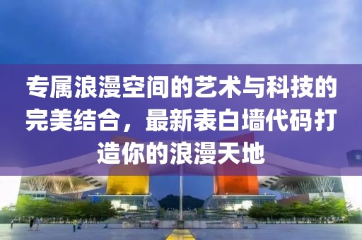 專屬浪漫空間的藝術(shù)與科技的完美結(jié)合，最新表白墻代碼打造你的浪漫天地