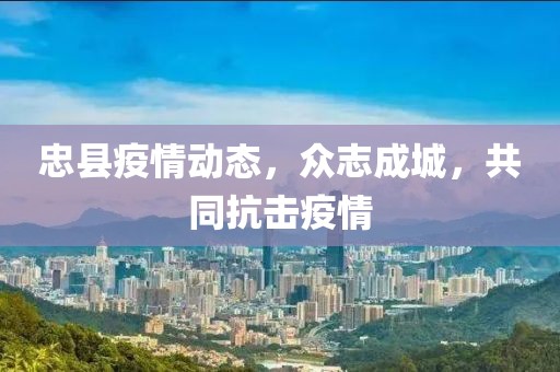 忠縣疫情動態(tài)，眾志成城，共同抗擊疫情