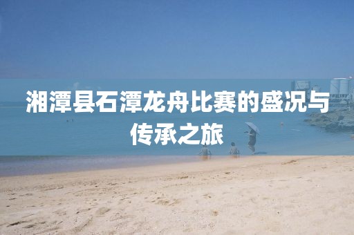 湘潭縣石潭龍舟比賽的盛況與傳承之旅