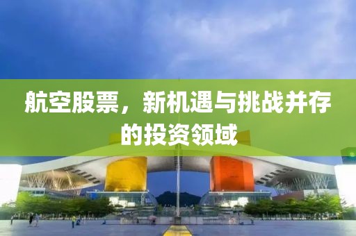 航空股票，新機(jī)遇與挑戰(zhàn)并存的投資領(lǐng)域