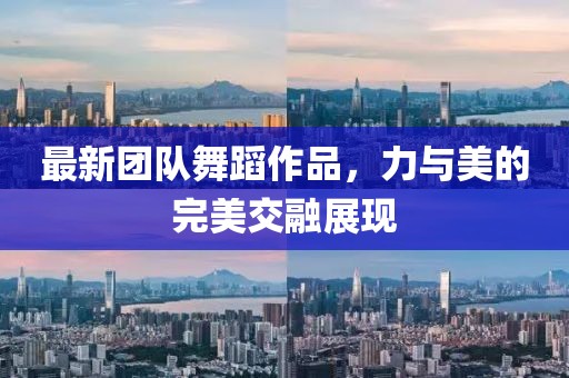 最新團隊舞蹈作品，力與美的完美交融展現(xiàn)