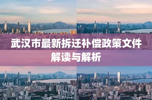 武漢市最新拆遷補(bǔ)償政策文件解讀與解析