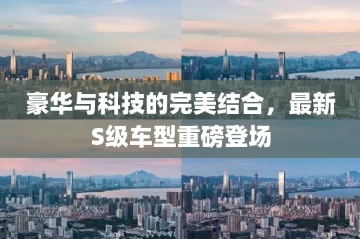 豪華與科技的完美結(jié)合，最新S級(jí)車型重磅登場