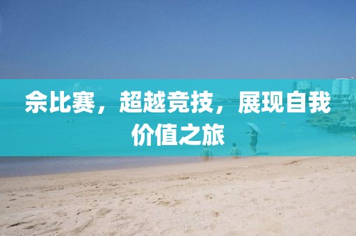 佘比賽，超越競技，展現(xiàn)自我價(jià)值之旅