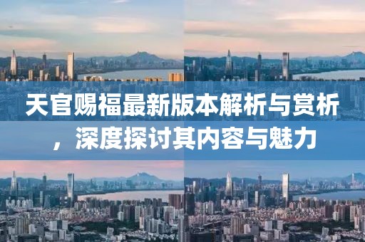 天官賜福最新版本解析與賞析，深度探討其內(nèi)容與魅力