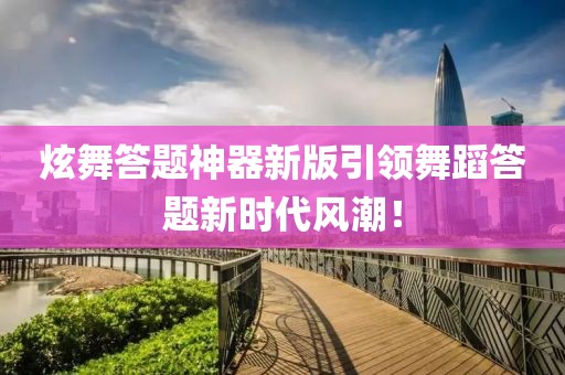 炫舞答題神器新版引領(lǐng)舞蹈答題新時(shí)代風(fēng)潮！