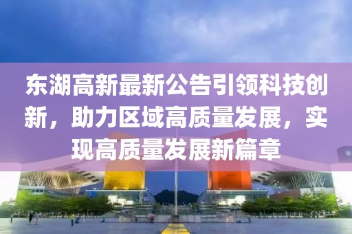 東湖高新最新公告引領科技創(chuàng)新，助力區(qū)域高質量發(fā)展，實現(xiàn)高質量發(fā)展新篇章