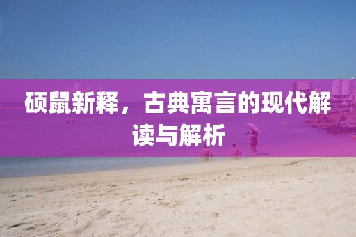 碩鼠新釋，古典寓言的現(xiàn)代解讀與解析
