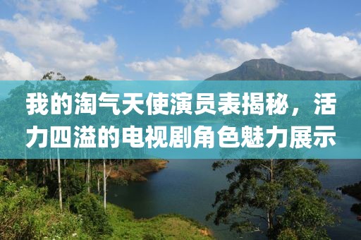 我的淘氣天使演員表揭秘，活力四溢的電視劇角色魅力展示
