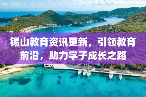 錫山教育資訊更新，引領(lǐng)教育前沿，助力學(xué)子成長(zhǎng)之路