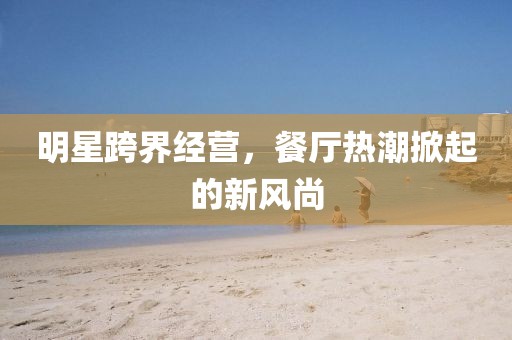 明星跨界經(jīng)營，餐廳熱潮掀起的新風(fēng)尚