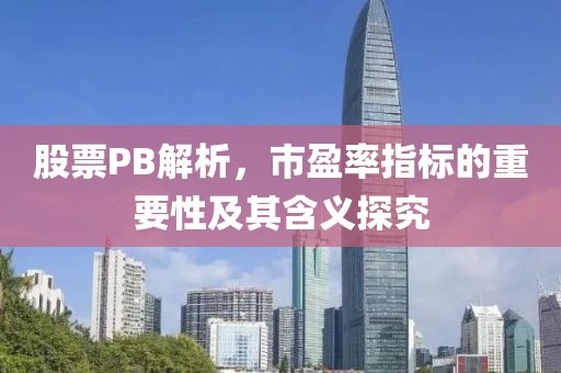 股票PB解析，市盈率指標(biāo)的重要性及其含義探究