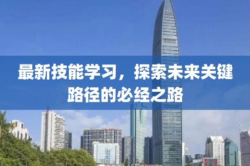 最新技能學(xué)習(xí)，探索未來關(guān)鍵路徑的必經(jīng)之路