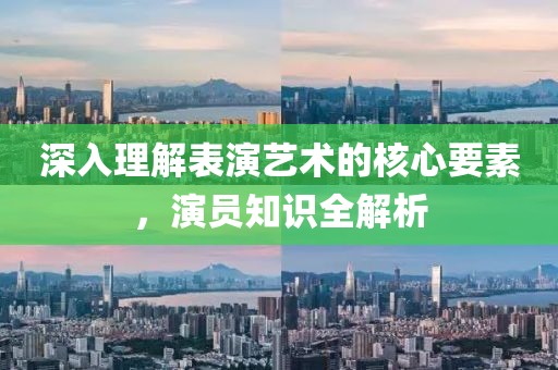 深入理解表演藝術的核心要素，演員知識全解析