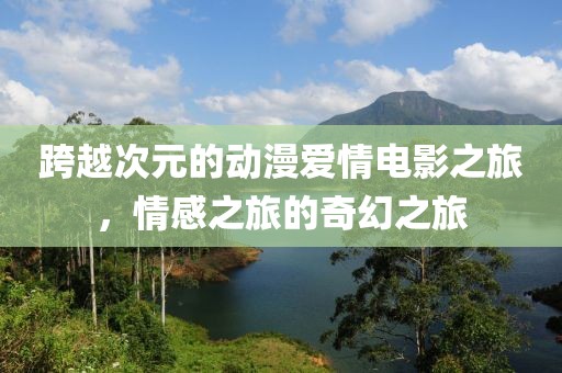 跨越次元的動(dòng)漫愛情電影之旅，情感之旅的奇幻之旅