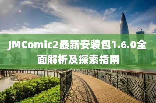 JMComic2最新安裝包1.6.0全面解析及探索指南