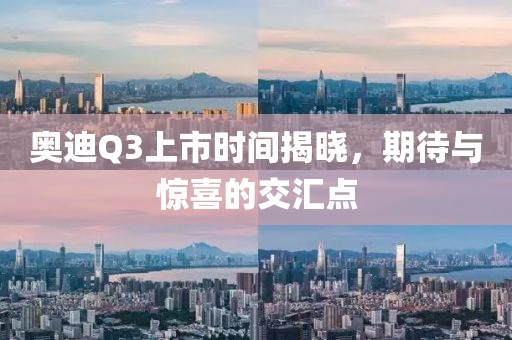 奧迪Q3上市時(shí)間揭曉，期待與驚喜的交匯點(diǎn)
