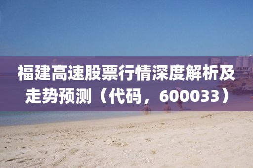 福建高速股票行情深度解析及走勢(shì)預(yù)測(cè)（代碼，600033）