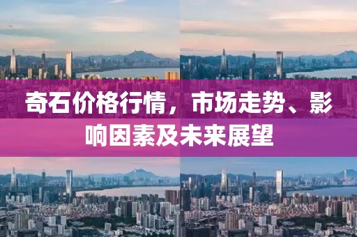 奇石價格行情，市場走勢、影響因素及未來展望
