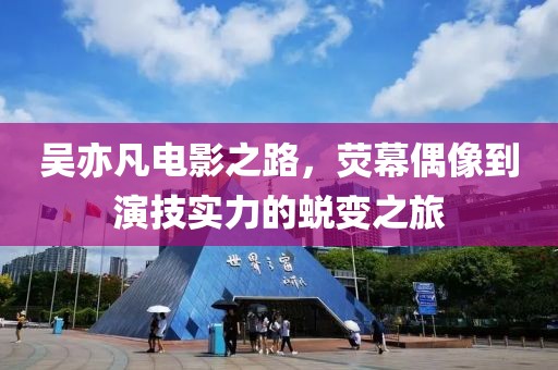 吳亦凡電影之路，熒幕偶像到演技實(shí)力的蛻變之旅