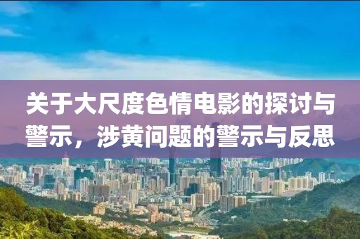 關(guān)于大尺度色情電影的探討與警示，涉黃問題的警示與反思
