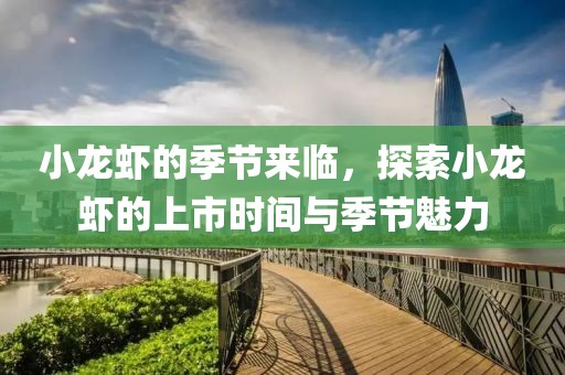 小龍蝦的季節(jié)來臨，探索小龍蝦的上市時間與季節(jié)魅力