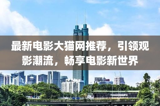 最新電影大貓網(wǎng)推薦，引領(lǐng)觀影潮流，暢享電影新世界
