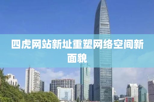 四虎網(wǎng)站新址重塑網(wǎng)絡(luò)空間新面貌