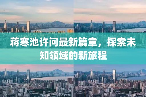 蔣寒池許問(wèn)最新篇章，探索未知領(lǐng)域的新旅程