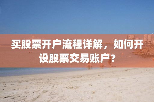 買(mǎi)股票開(kāi)戶流程詳解，如何開(kāi)設(shè)股票交易賬戶？