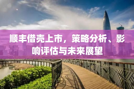 順豐借殼上市，策略分析、影響評(píng)估與未來展望