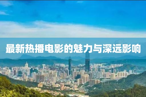 最新熱播電影的魅力與深遠影響