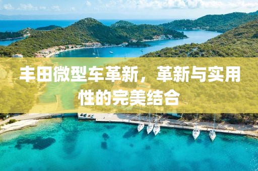 豐田微型車革新，革新與實(shí)用性的完美結(jié)合