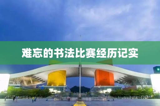 難忘的書法比賽經(jīng)歷記實