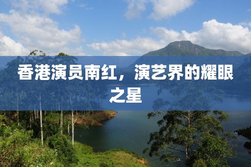 香港演員南紅，演藝界的耀眼之星