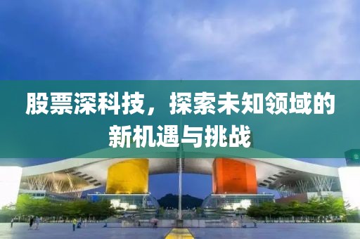 股票深科技，探索未知領(lǐng)域的新機(jī)遇與挑戰(zhàn)