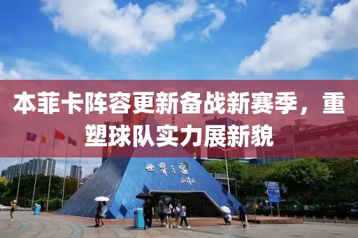 本菲卡陣容更新備戰(zhàn)新賽季，重塑球隊實力展新貌